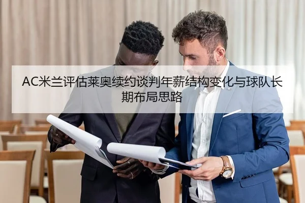 AC米兰评估莱奥续约谈判年薪结构变化与球队长期布局思路