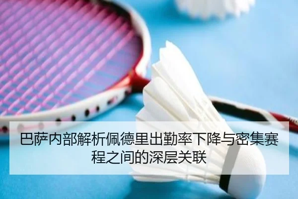 巴萨内部解析佩德里出勤率下降与密集赛程之间的深层关联