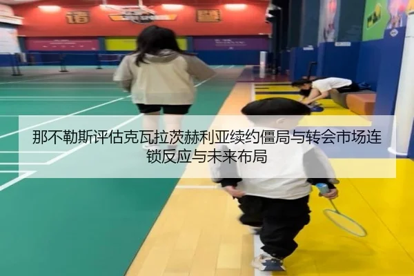 那不勒斯评估克瓦拉茨赫利亚续约僵局与转会市场连锁反应与未来布局