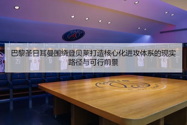 巴黎圣日耳曼围绕登贝莱打造核心化进攻体系的现实路径与可行前景