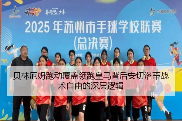 贝林厄姆跑动覆盖领跑皇马背后安切洛蒂战术自由的深层逻辑