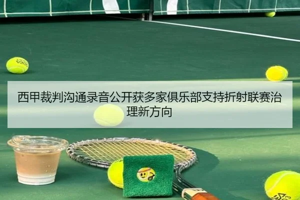 西甲裁判沟通录音公开获多家俱乐部支持折射联赛治理新方向
